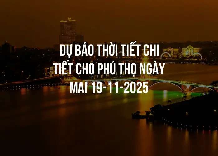 Dự báo thời tiết chi tiết cho Phú Thọ ngày mai 19-11-2025