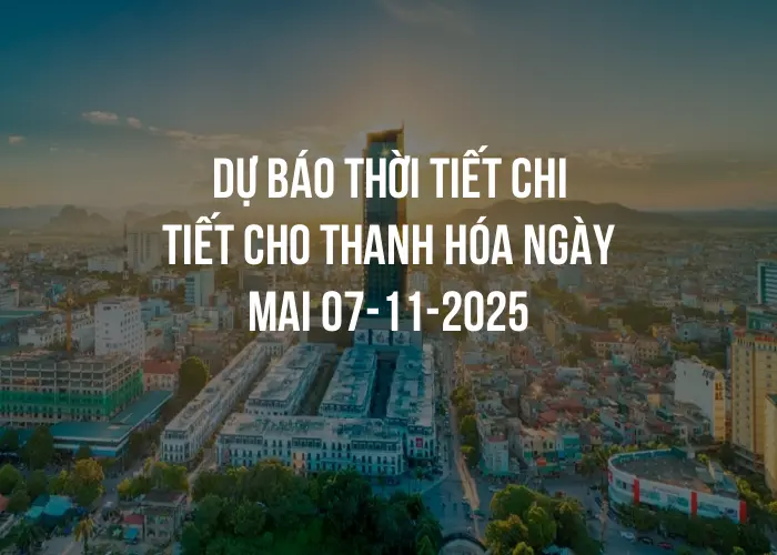 Dự báo thời tiết chi tiết cho Thanh Hóa ngày mai 07-11-2025