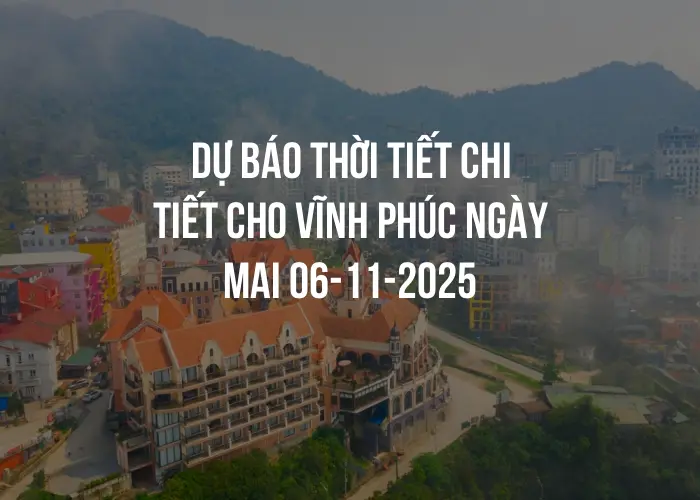 Dự báo thời tiết chi tiết cho Vĩnh Phúc ngày mai 06-11-2025