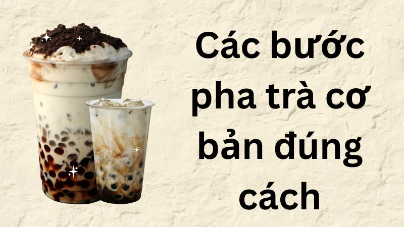 Các bước pha trà cơ bản đúng cách