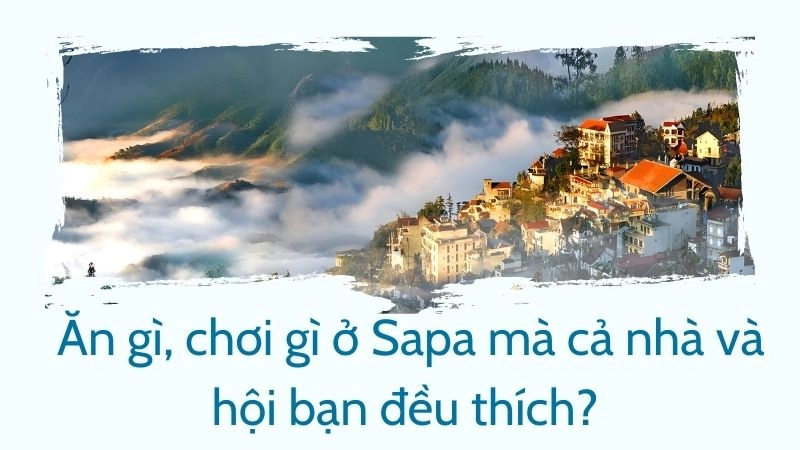 Ăn gì, chơi gì ở sapa mà cả nhà và hội bạn đều thích? 