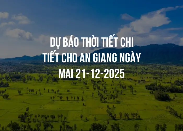 Dự báo thời tiết chi tiết cho An Giang ngày mai 21-12-2025