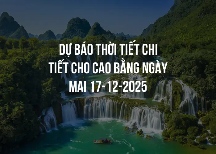 Dự báo thời tiết chi tiết cho Cao Bằng ngày mai 17-12-2025