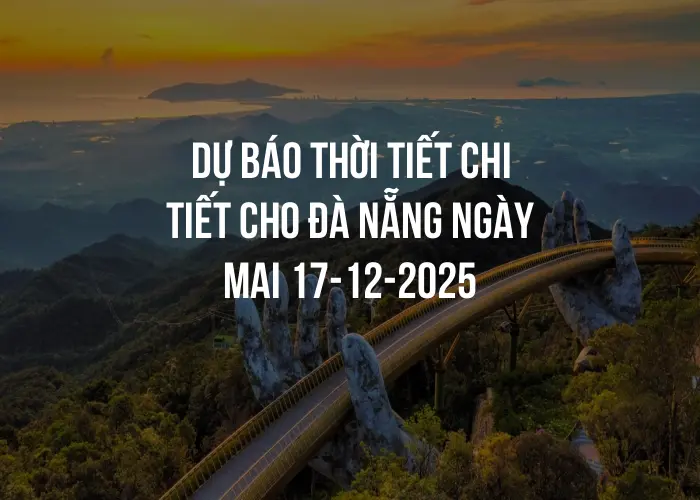 Dự báo thời tiết chi tiết cho Đà Nẵng ngày mai 17-12-2025