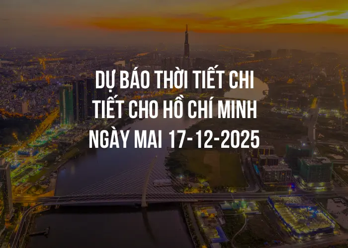 Dự báo thời tiết chi tiết cho Hồ Chí Minh ngày mai 17-12-2025