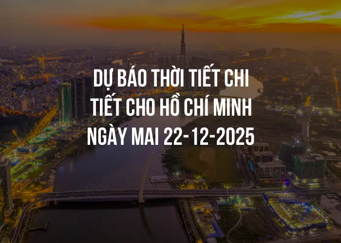 Dự báo thời tiết chi tiết cho Hồ Chí Minh ngày mai 22-12-2025