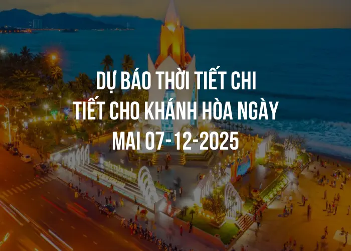 Dự báo thời tiết chi tiết cho Khánh Hòa ngày mai 07-12-2025