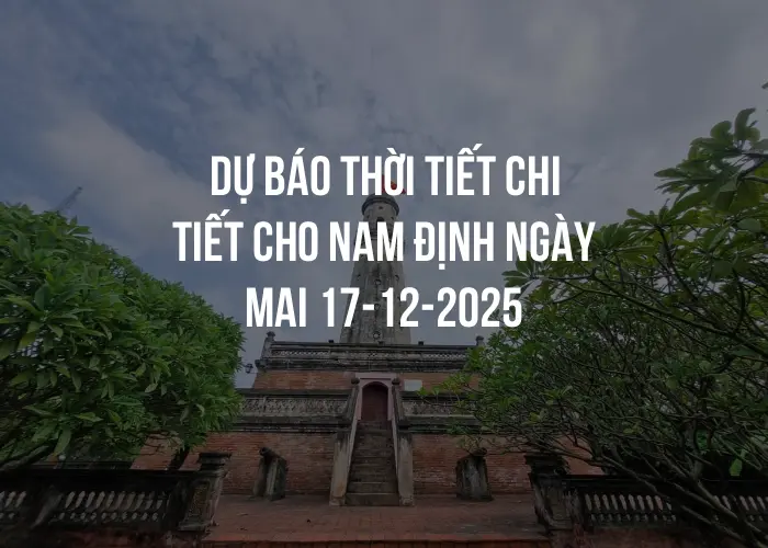 Dự báo thời tiết chi tiết cho Nam Định ngày mai 17-12-2025