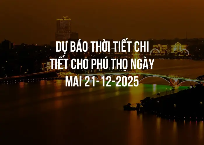 Dự báo thời tiết chi tiết cho Phú Thọ ngày mai 21-12-2025