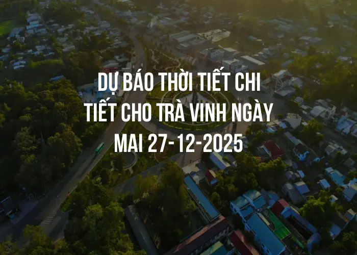 Dự báo thời tiết chi tiết cho Trà Vinh ngày mai 27-12-2025