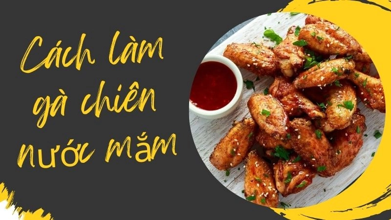 Cách làm gà chiên nước mắm siêu ngon dễ làm tại nhà