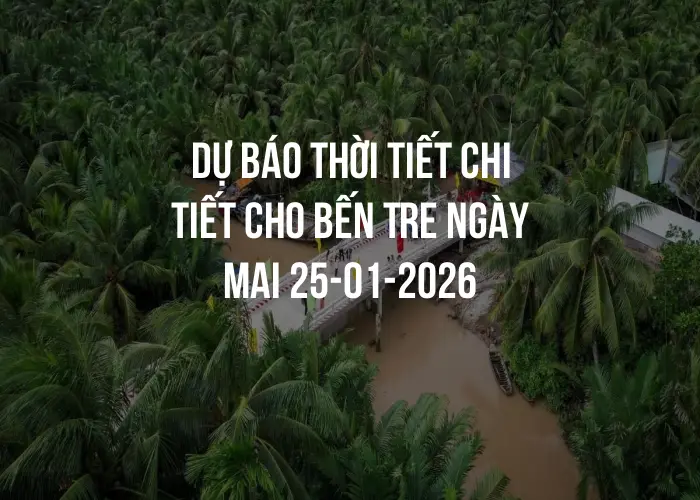 Dự báo thời tiết chi tiết cho Bến Tre ngày mai 25-01-2026