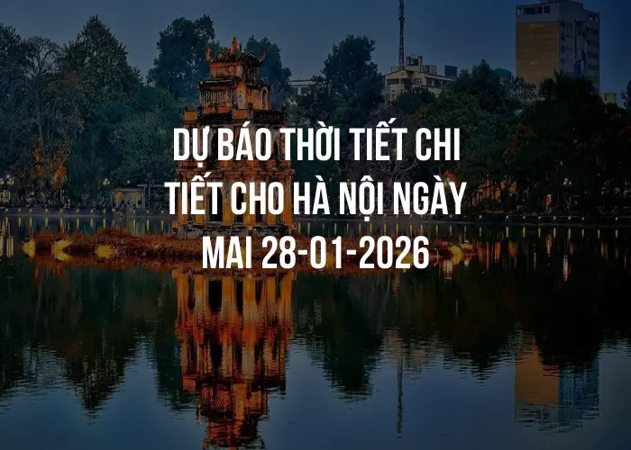 Dự báo thời tiết chi tiết cho Hà Nội ngày mai 28-01-2026