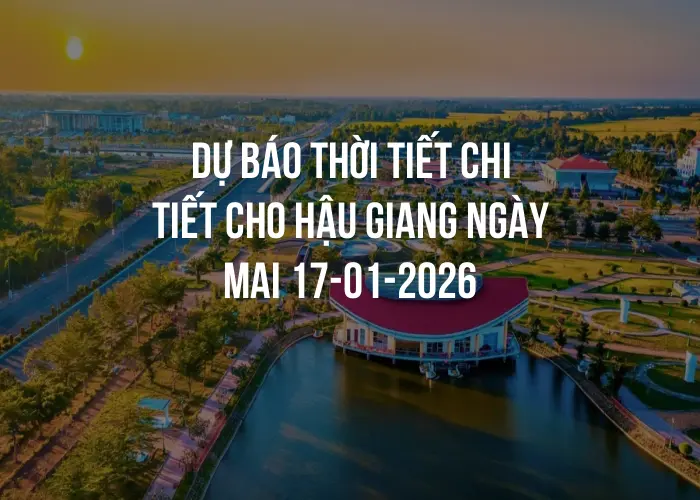 Dự báo thời tiết chi tiết cho Hậu Giang ngày mai 17-01-2026