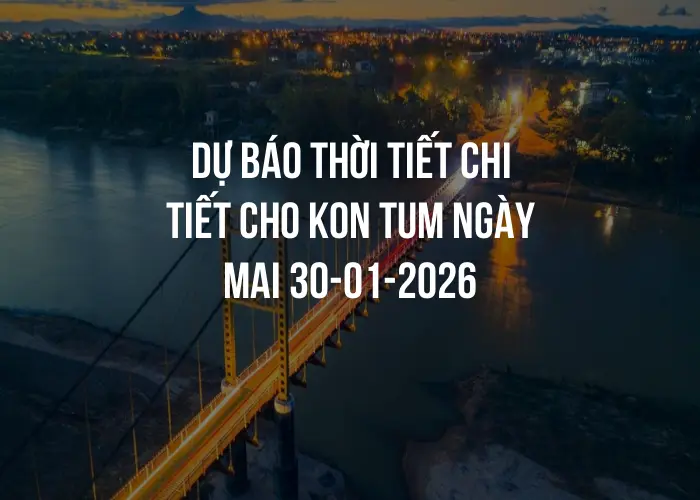 Dự báo thời tiết chi tiết cho Kon Tum ngày mai 30-01-2026