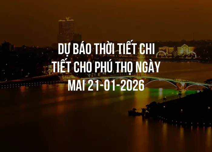 Dự báo thời tiết chi tiết cho Phú Thọ ngày mai 21-01-2026