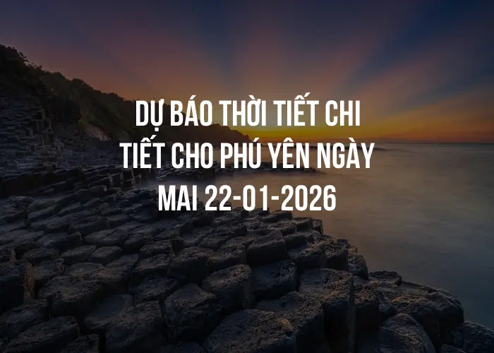 Dự báo thời tiết chi tiết cho Phú Yên ngày mai 22-01-2026