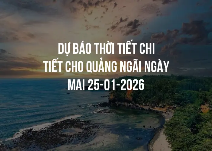 Dự báo thời tiết chi tiết cho Quảng Ngãi ngày mai 25-01-2026