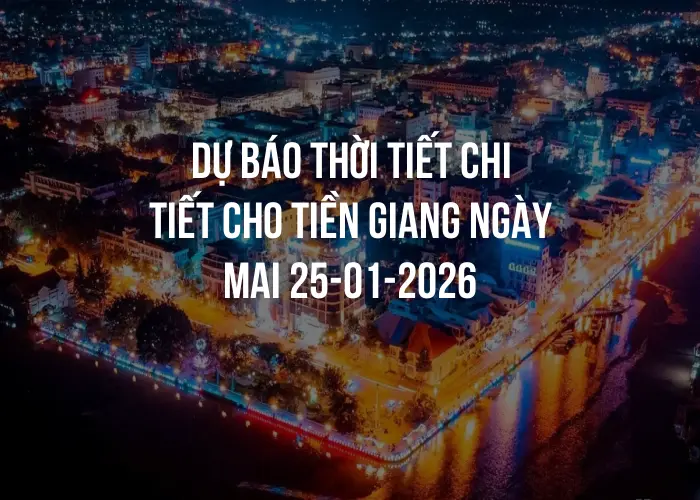 Dự báo thời tiết chi tiết cho Tiền Giang ngày mai 25-01-2026