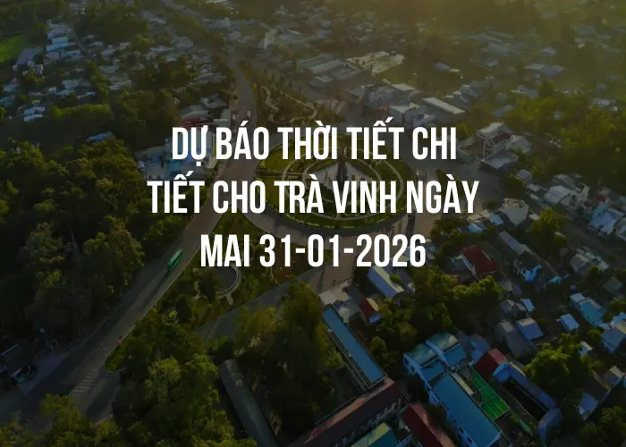 Dự báo thời tiết chi tiết cho Trà Vinh ngày mai 31-01-2026