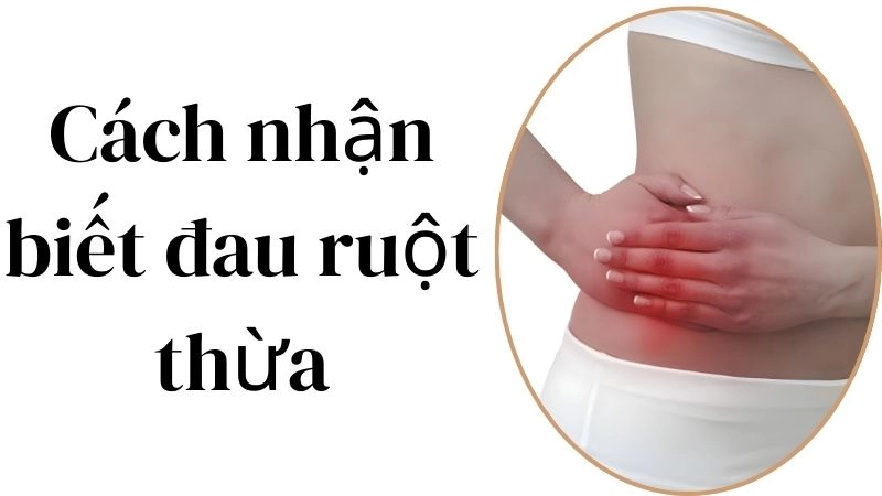 Cách nhận biết đau ruột thừa nhận ra sớm là còn cơ hội sống