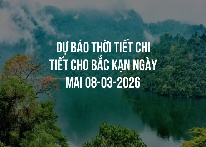 Dự báo thời tiết chi tiết cho Bắc Kạn ngày mai 08-03-2026