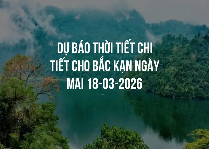 Dự báo thời tiết chi tiết cho Bắc Kạn ngày mai 18-03-2026