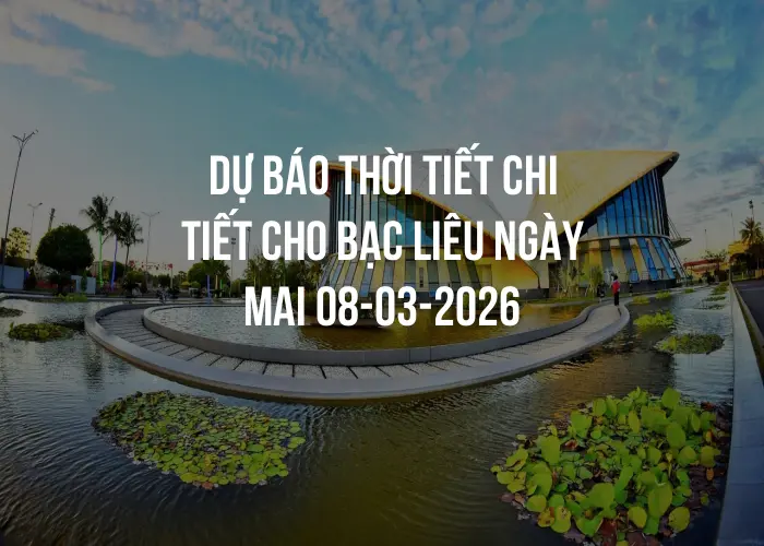 Dự báo thời tiết chi tiết cho Bạc Liêu ngày mai 08-03-2026