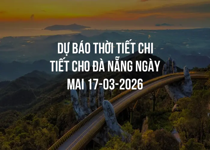 Dự báo thời tiết chi tiết cho Đà Nẵng ngày mai 17-03-2026
