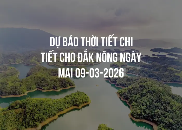 Dự báo thời tiết chi tiết cho Đắk Nông ngày mai 09-03-2026