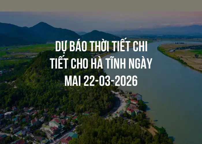 Dự báo thời tiết chi tiết cho Hà Tĩnh ngày mai 22-03-2026