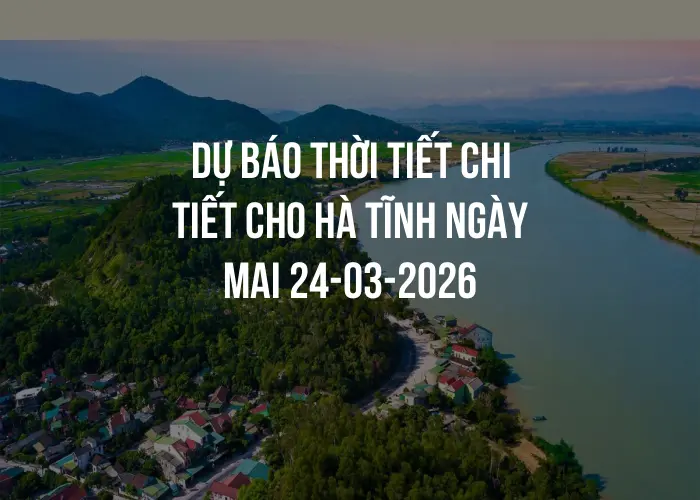 Dự báo thời tiết chi tiết cho Hà Tĩnh ngày mai 24-03-2026