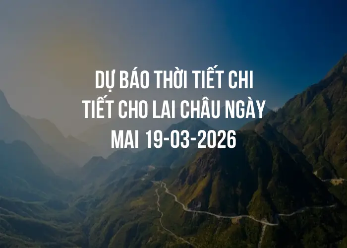 Dự báo thời tiết chi tiết cho Lai Châu ngày mai 19-03-2026