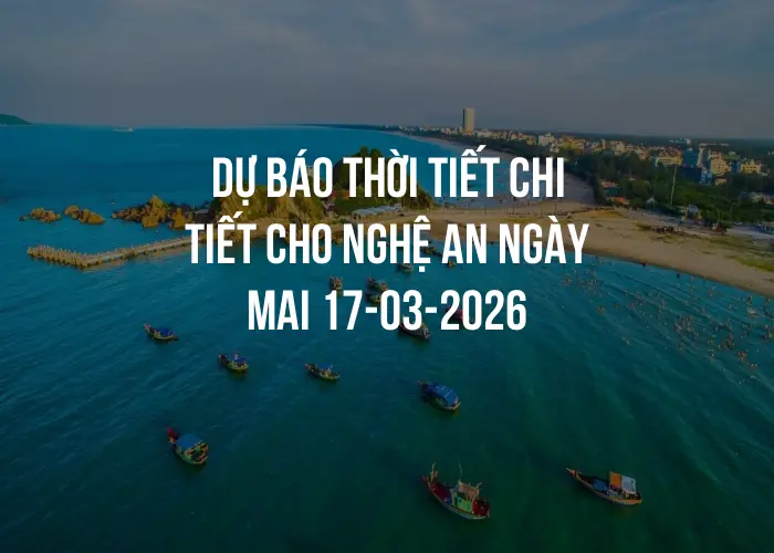 Dự báo thời tiết chi tiết cho Nghệ An ngày mai 17-03-2026