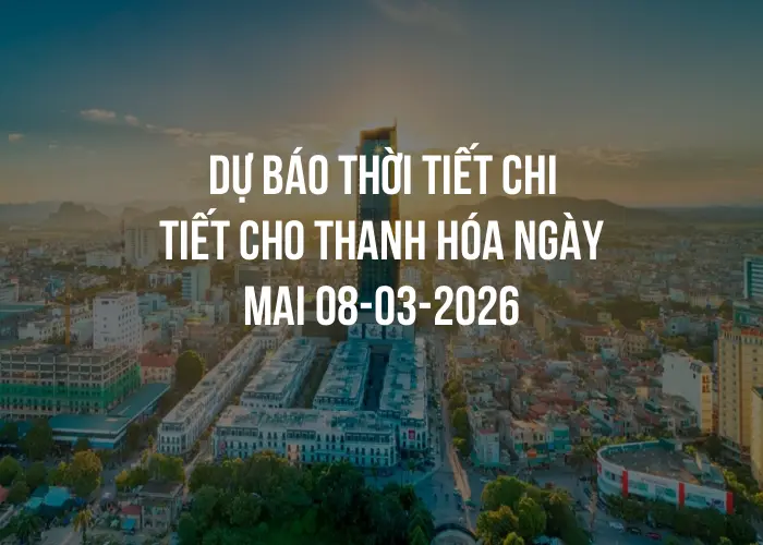 Dự báo thời tiết chi tiết cho Thanh Hóa ngày mai 08-03-2026