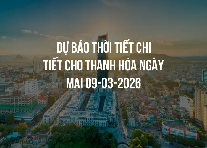 Dự báo thời tiết chi tiết cho Thanh Hóa ngày mai 09-03-2026