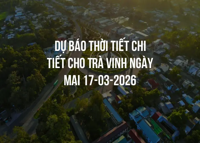 Dự báo thời tiết chi tiết cho Trà Vinh ngày mai 17-03-2026