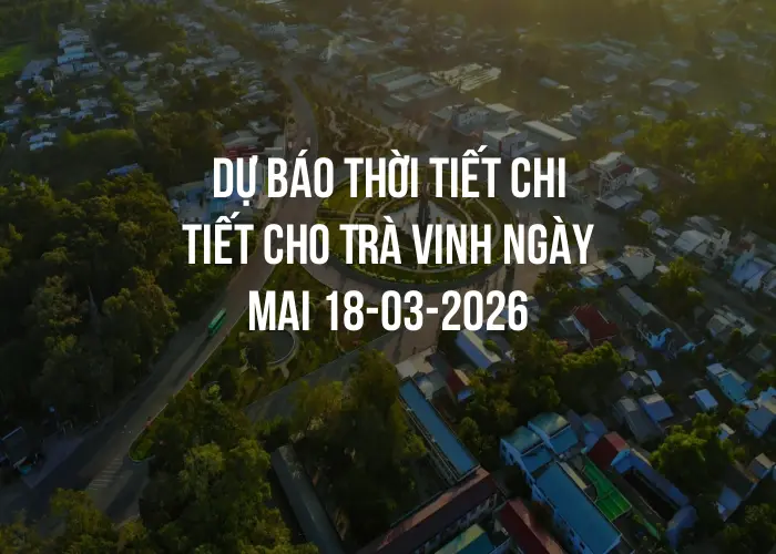 Dự báo thời tiết chi tiết cho Trà Vinh ngày mai 18-03-2026