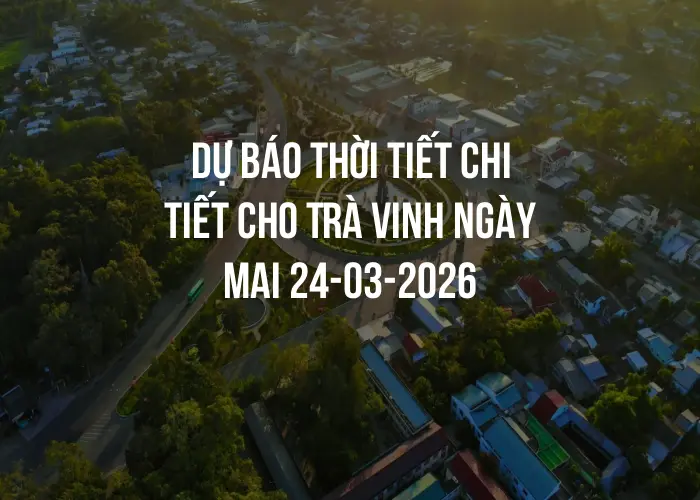 Dự báo thời tiết chi tiết cho Trà Vinh ngày mai 24-03-2026