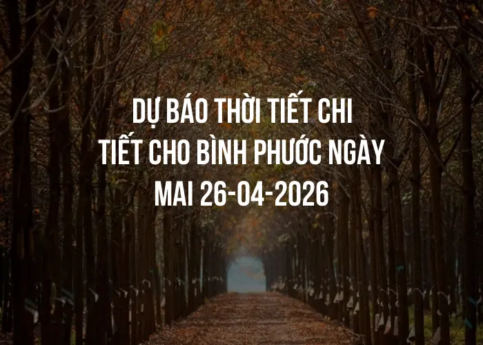 Dự báo thời tiết chi tiết cho Bình Phước ngày mai 26-04-2026