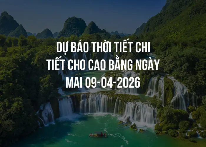 Dự báo thời tiết chi tiết cho Cao Bằng ngày mai 09-04-2026