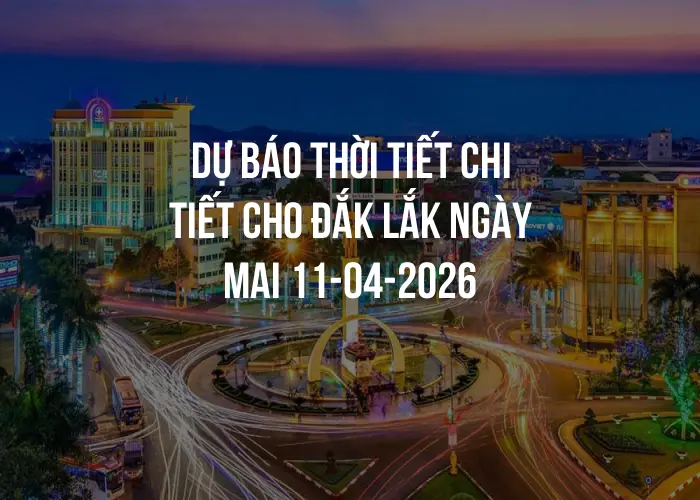 Dự báo thời tiết chi tiết cho Đắk Lắk ngày mai 11-04-2026