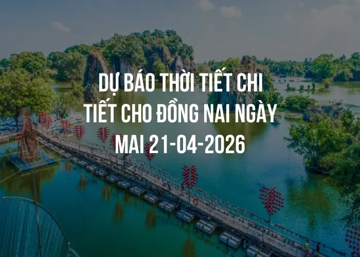 Dự báo thời tiết chi tiết cho Đồng Nai ngày mai 21-04-2026