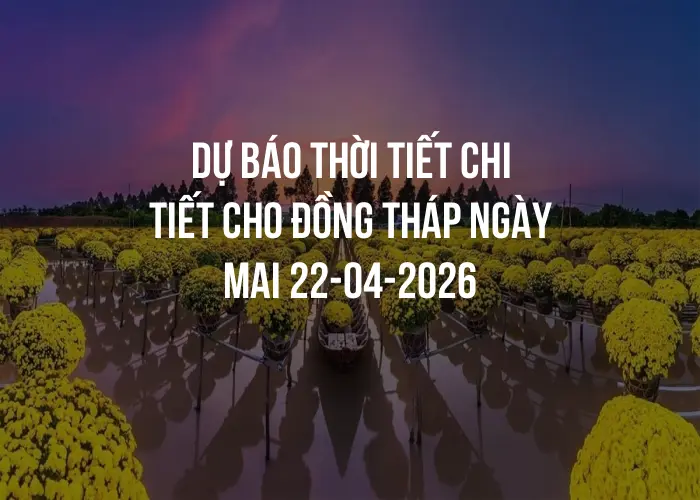 Dự báo thời tiết chi tiết cho Đồng Tháp ngày mai 22-04-2026