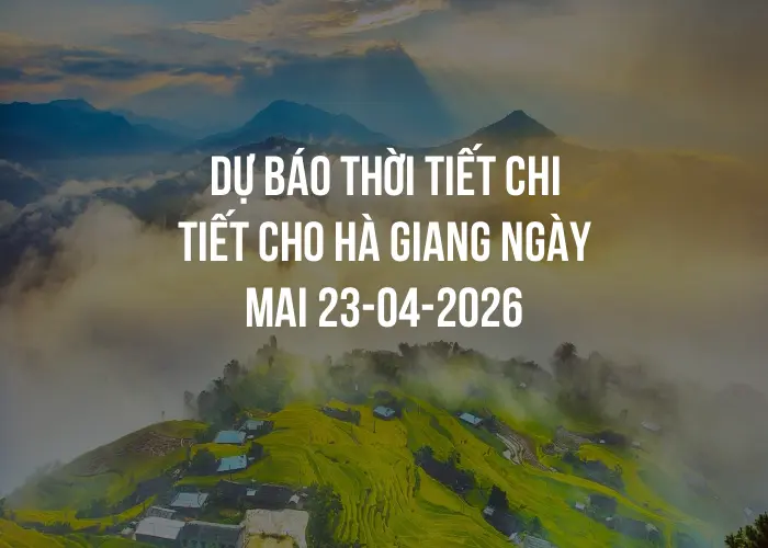 Dự báo thời tiết chi tiết cho Hà Giang ngày mai 23-04-2026