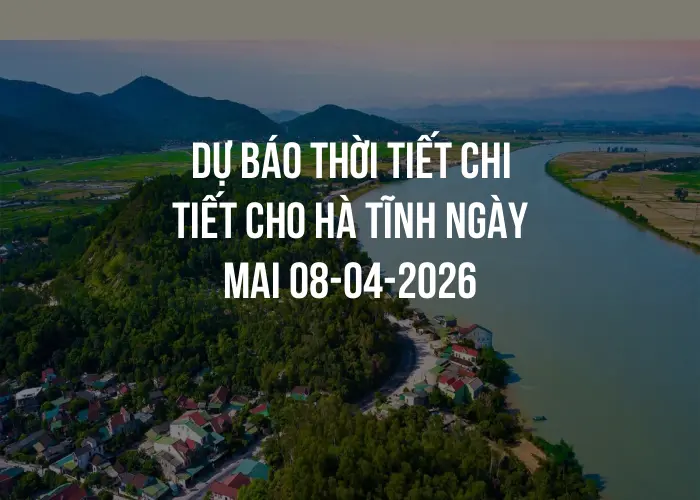 Dự báo thời tiết chi tiết cho Hà Tĩnh ngày mai 08-04-2026