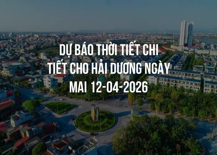 Dự báo thời tiết chi tiết cho Hải Dương ngày mai 12-04-2026