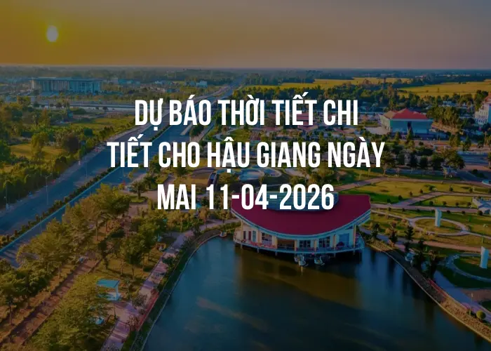 Dự báo thời tiết chi tiết cho Hậu Giang ngày mai 11-04-2026