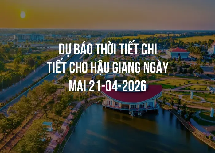 Dự báo thời tiết chi tiết cho Hậu Giang ngày mai 21-04-2026