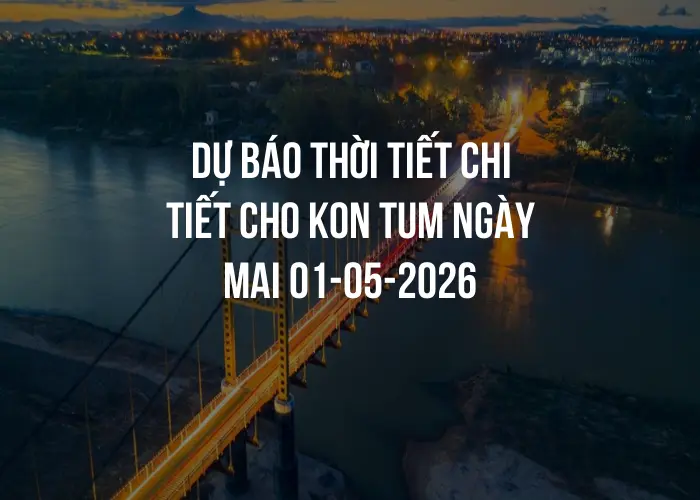 Dự báo thời tiết chi tiết cho Kon Tum ngày mai 01-05-2026